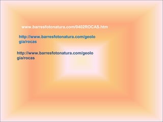 www.barresfotonatura.com/0402ROCAS.htm

http://www.barresfotonatura.com/geolo
gia/rocas

http://www.barresfotonatura.com/geolo
gia/rocas
 