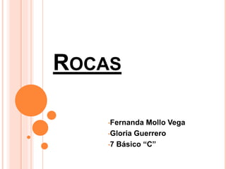 ROCAS
•Fernanda Mollo Vega
•Gloria Guerrero
•7 Básico “C”
 