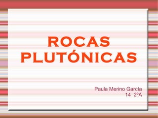 ROCAS
PLUTÓNICAS
      Paula Merino García
                  14 2ºA
 