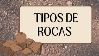 TIPOS DE
ROCAS
 