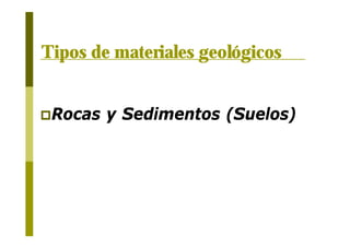 Tipos de materiales geológicos
pRocas y Sedimentos (Suelos)
 