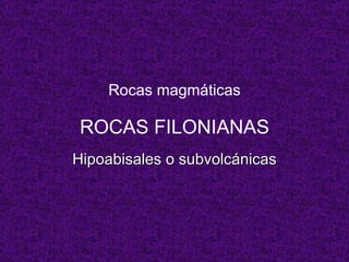 Rocas magmáticas ROCAS FILONIANAS Hipoabisales o subvolcánicas 