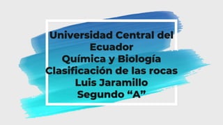 Universidad Central del
Ecuador
Química y Biología
Clasificación de las rocas
Luis Jaramillo
Segundo “A”
 