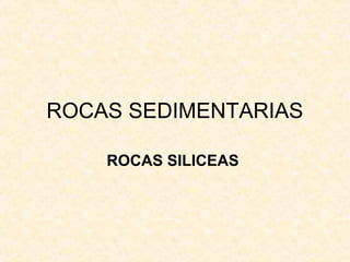 ROCAS SEDIMENTARIAS
ROCAS SILICEAS
 