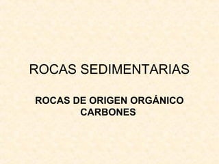 ROCAS SEDIMENTARIAS
ROCAS DE ORIGEN ORGÁNICO
CARBONES
 