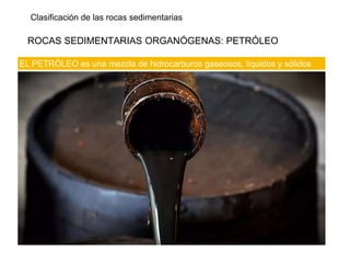 Clasificación de las rocas sedimentarias
ROCAS SEDIMENTARIAS ORGANÓGENAS: PETRÓLEO
EL PETRÓLEO es una mezcla de hidrocarburos gaseosos, líquidos y sólidos
 