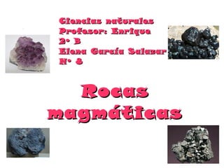 Ciencias naturales
Profesor: Enr ique
2º B
Elena García Salazar
Nº 8



  Rocas
magmáticas
 