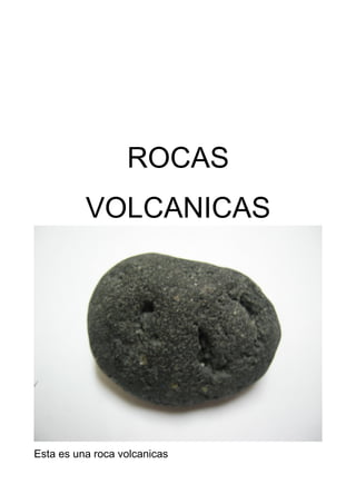 ROCAS
VOLCANICAS
Esta es una roca volcanicas
 
