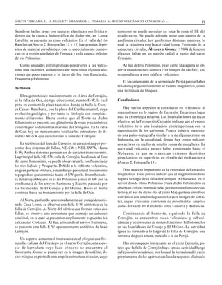GALVIS VERGARA, J., A. HUGUETT GRANADOS, J. POMARES A.: ROCAS VOLCÁNICAS CENOZOICAS ...                                    19

Salado se hallan lavas con texturas afanítica y porfirítica y     contorno se puede apreciar en toda la zona al SE del
dentro de la cuenca hidrográfica de dicho río, en Loma            citado cerro. Se puede además notar que dentro de la
Carolito, se presenta un cono volcánico. En el valle del río      geoforma circular, hay geoformas dómicas menores, lo
Ranchería (Anexo 2, Fotografías 12 y 13) hay grandes depó-        cual se relaciona con la actividad ígnea. Partiendo de la
sitos de material piroclástico, este es especialmente conspi-     estructura circular, Álvarez y Gómez (1984) definieron
cuo en la región alrededor de Fonseca y en la cuenca inferior     algunas fallas en un patrón radial a partir del cerro
del río Palomino.                                                 Cerrejón.
    Como unidades estratigráficas posteriores a las vulca-            Al Sur del río Palomino, en el cerro Majagüita se ob-
nitas mas recientes, solamente cabe mencionar algunos alu-        serva una estructura dómica (ver imagen de satélite), co-
viones de poco espesor a lo largo de los ríos Ranchería,          rrespondiente a otro edificio volcánico.
Pesquería y Palomino.
                                                                     El levantamiento de la serranía de Perijá parece haber
                                                                  tenido lugar posteriormente al evento magmático, como
Tectónica
                                                                  una tectónica de bloques.
    El rasgo tectónico mas importante en el área de Cerrejón,
es la falla de Oca, de tipo direccional, rumbo E-W, la cual       Conclusiones
pone en contacto la placa tectónica donde se halla la Cuen-
ca Cesar- Ranchería, con la placa del Caribe oriental, cuya           Hay varios aspectos a considerar en referencia al
evolución geológica y por tanto su litología son completa-        magmatismo en la región de Cerrejón. En primer lugar
mente diferentes. Basta anotar que al Norte de dicho              está su cronología relativa. Las intercalaciones de rocas
fallamiento se presenta una plataforma de rocas precámbricas      efusivas en la Formación Cerrejón indican que el evento
cubierta por sedimentitas marinas del Neógeno. En la falla        volcánico tuvo una iniciación contemporánea con la
de Oca, hay un truncamiento total de las estructuras de di-       depositación de los carbones. Parece haberse presenta-
rectriz NE-SW que caracterizan la zona del Cerrejón.              do una paleo-topografía similar a la de algunas zonas de
                                                                  Indonesia, en la actualidad, donde hay conos volcáni-
    La tectónica del área de Cerrejón se caracteriza por pre-     cos activos en medio de amplia zonas de manglares. La
sentar dos sistemas de fallas, NE-SW y NEE-SWW, Hasta             actividad volcánica parece haber continuado hasta el
E-W; Ambos sistemas parecen ser de carácter transcurrente.        Neógeno, ya que se presentan extensos depósitos
La principal falla NE-SW, es la de Cerrejón, localizada al Este   piroclásticos en superficie, en el valle del río Ranchería
del cerro homónimo, se puede observar en la confluencia de        (Anexo 2, Fotografía 13).
los ríos Salado y Pesquería. Debido a la cubierta volcánica,
en gran parte se oblitera, sin embargo persiste el lineamiento        Otro aspecto importante es la extensión del episodio
topográfico que continúa hacia el SW por la desembocadu-          magmático. Todo parece indicar que el magmatismo tuvo
ra del arroyo Orejero en el río Palomino y mas al SW por la       lugar a lo largo de la falla de Cerrejón. Al Suroeste, en el
confluencia de los arroyos Surimena y Riecito, pasando por        sector donde el río Palomino cruza dicho fallamiento se
las localidades de El Conejo y El Molino. Hacia el Norte          observan calizas marmolizadas por metamorfismo de con-
continúa hasta su truncamiento por la falla de Oca.               tacto y al Sur de dicho río, el cerro Majaguita es otro foco
                                                                  volcánico con una litología similar (ver imagen de satéli-
    Al Norte, partiendo aproximadamente del paraje denomi-        te), cuyas efusiones cubrieron de piroclastitas amplias
nado Casa Loma, se observa una falla E-W antitética de la         zonas del valle del Ranchería entre Fonseca y Barrancas.
falla de Cerrejón. Al Norte del vértice que forman estas dos
fallas, se observa una estructura que asemeja un cabeceo             Continuando al Suroeste, siguiendo la falla de
sinclinal, en la cual se presentan ampliamente expuestas las      Cerrejón, se encuentran rocas volcánicas y subvol-
calizas del Cretáceo. Al Sur, alineando al arroyo Surimena,       cánicas y ocurrencias de mineralizaciones hidrotermales
se presenta otra falla E-W, aparentemente antitética de la de     en las localidades de Conejo y El Molino. La actividad
Cerrejón.                                                         ígnea ha formado a lo largo de la falla de Cerrejón, una
                                                                  serranía de poca altura, paralela a la de Perijá.
   Un aspecto estructural interesante es el pliegue que for-
man las calizas del Cretáceo en el cerro Cerrejón, una espe-          Hay otro aspecto interesante en el cerro Cerrejón, pa-
cie de herradura cuyo lado cóncavo se encuentra al                rece que la falla de Cerrejón haya tenido actividad luego
Suroriente. Como se puede ver en la imagen de satélite, di-       del episodio volcánico, por lo cual la herradura del cerro
cho pliegue es parte de una amplia estructura circular, cuyo      propiamente dicho aparece desfasada respecto al círculo
 