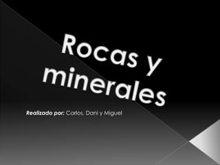Rocas y minerales Realizado por: Carlos, Dani y Miguel 