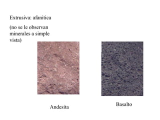 Extrusiva: afanitica
(no se le observan
minerales a simple
vista)




                                Basalto
                     Andesita
 