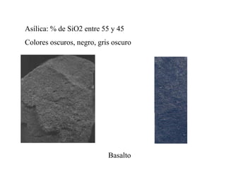 Asílica: % de SiO2 entre 55 y 45
Colores oscuros, negro, gris oscuro




                           Basalto
 