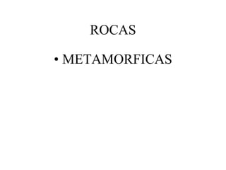 ROCAS

• METAMORFICAS
 