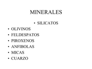 MINERALES
            • SILICATOS
•   OLIVINOS
•   FELDESPATOS
•   PIROXENOS
•   ANFIBOLAS
•   MICAS
•   CUARZO
 