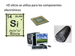 +El silicio se utiliza para los componentes
electrónicos
 