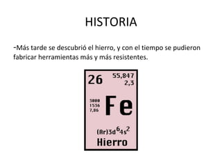 HISTORIA
-Más tarde se descubrió el hierro, y con el tiempo se pudieron
fabricar herramientas más y más resistentes.
 