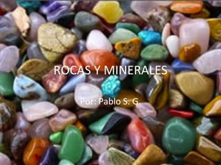 ROCAS Y MINERALES
Por: Pablo S. G.
 