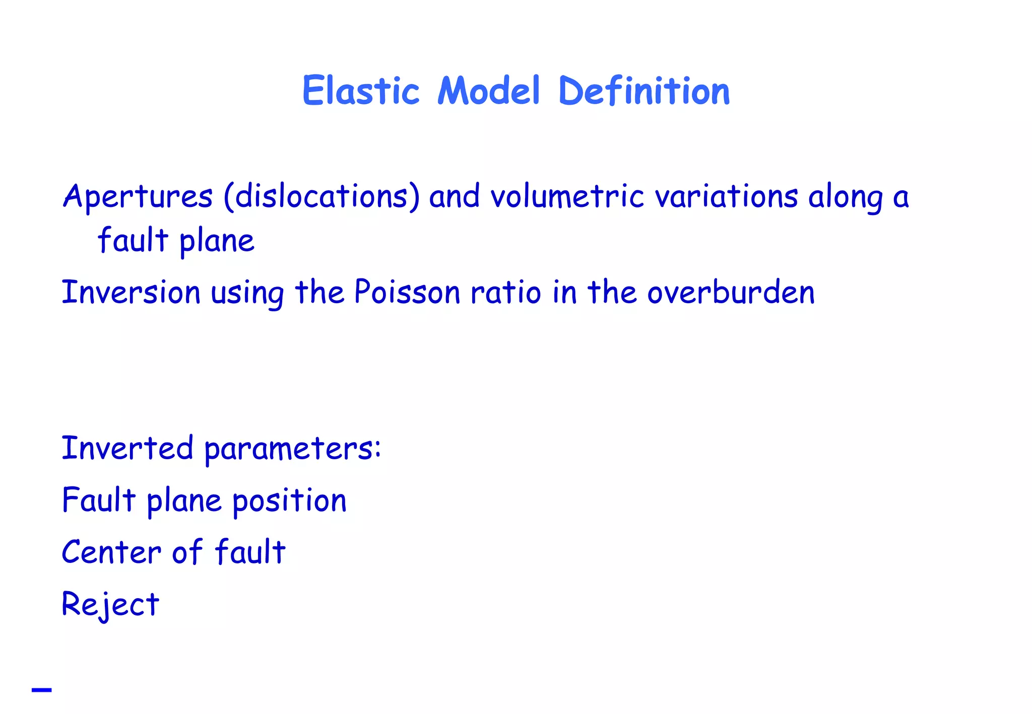 Elastic Model Definition Apertures (dislocations) and volumetric variations along a fault plane  Inversion using the Poisson ratio in the overburden Inverted parameters: Fault plane position  Center of fault  Reject  