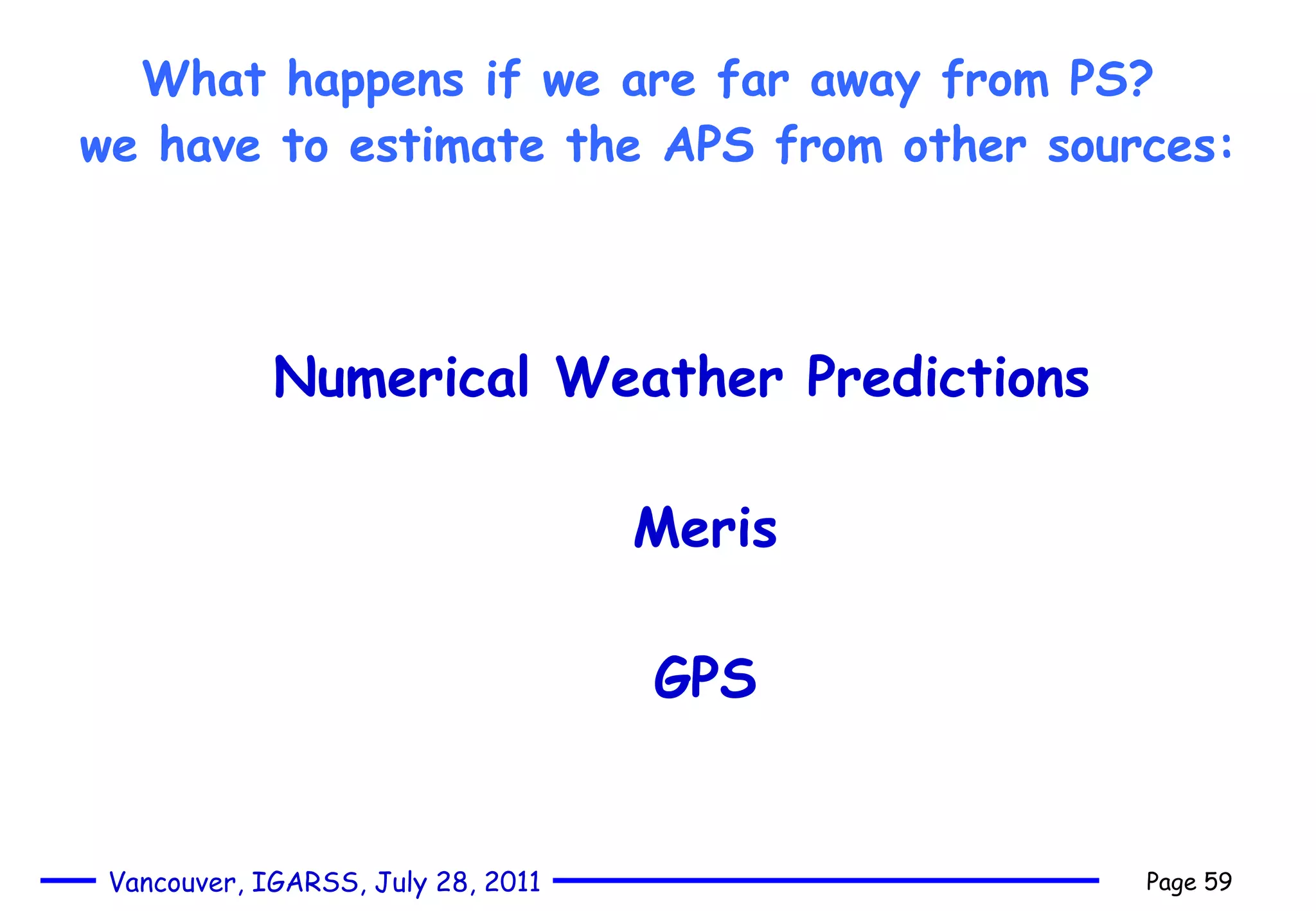 What happens if we are far away from PS?  we have to estimate the APS from other sources:   Numerical Weather Predictions  Meris GPS 