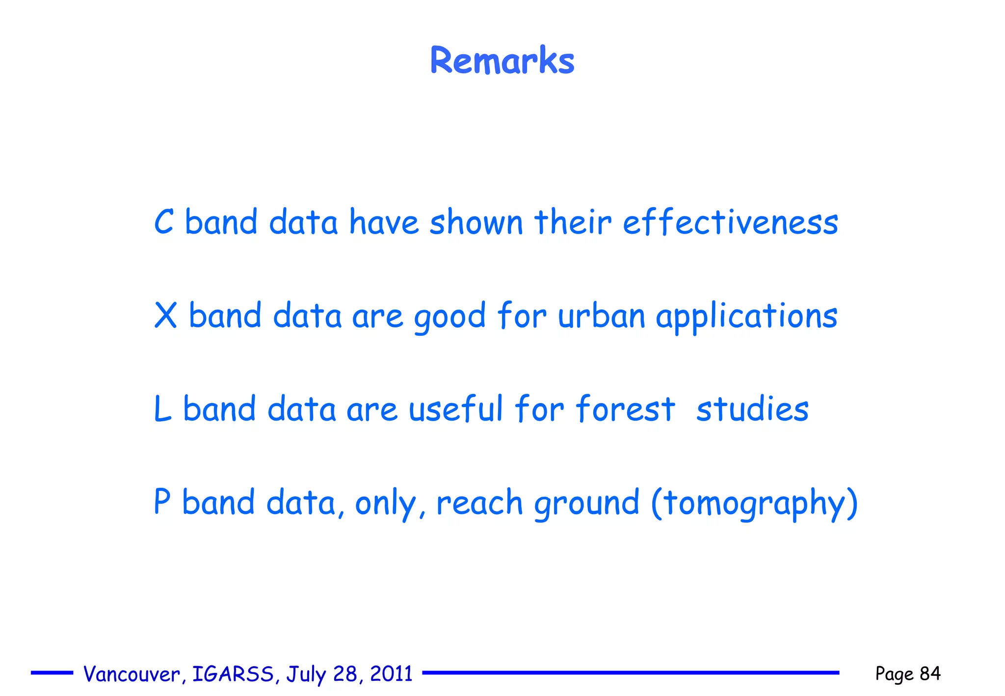 C band data have shown their effectiveness X band data are good for urban applications L band data are useful for forest  studies P band data, only, reach ground (tomography) Remarks 