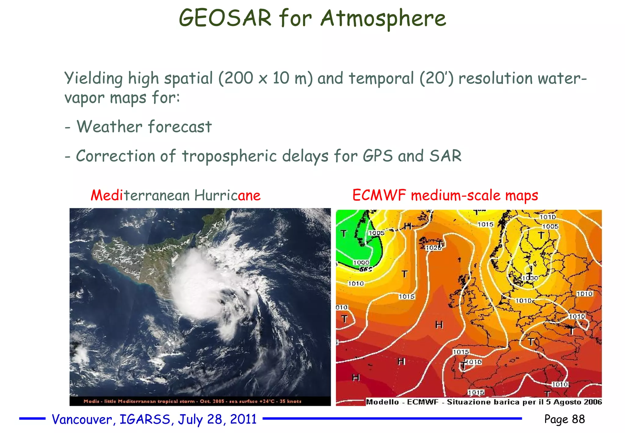 GEOSAR for Atmosphere Medi terranean Hurric ane ECMWF medium-scale maps Yielding high spatial (200 x 10 m) and temporal (20’) resolution water-vapor maps for: Weather forecast Correction of tropospheric delays for GPS and SAR 