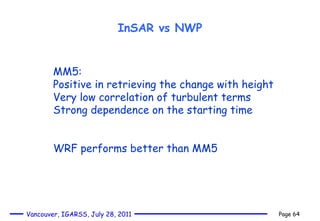 InSAR vs NWP MM5: Positive in retrieving the change with height Very low correlation of turbulent terms Strong dependence on the starting time WRF performs better than MM5  