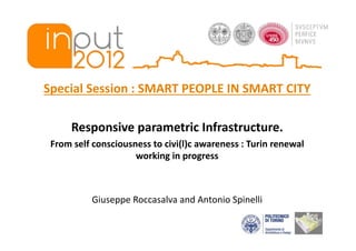 Special Session : SMART PEOPLE IN SMART CITY 

      Responsive parametric Infrastructure.  
 From self consciousness to civi(l)c awareness : Turin renewal 
                     working in progress 



           Giuseppe Roccasalva and Antonio Spinelli 
 