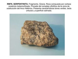RMT6. SERPENTINITA.  Fragmento. Grecia. Roca compuesta por corteza oceánica metamorfizada. Procede del complejo ofiolítico de la zona de subducción del Arco Helénico. Presenta característicos tonos verdes, tacto untuoso y superficie satinada. 