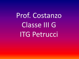 Prof. Costanzo
  Classe III G
 ITG Petrucci
 