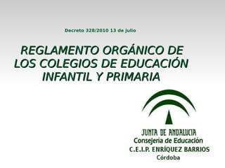 Decreto 328/2010 13 de julio




 REGLAMENTO ORGÁNICO DE
LOS COLEGIOS DE EDUCACIÓN
    INFANTIL Y PRIMARIA
 