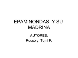 EPAMINONDAS Y SU
    MADRINA
     AUTORES:
   Rocco y Tomi F.
 