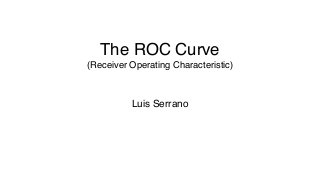 The ROC Curve
(Receiver Operating Characteristic)
Luis Serrano
 