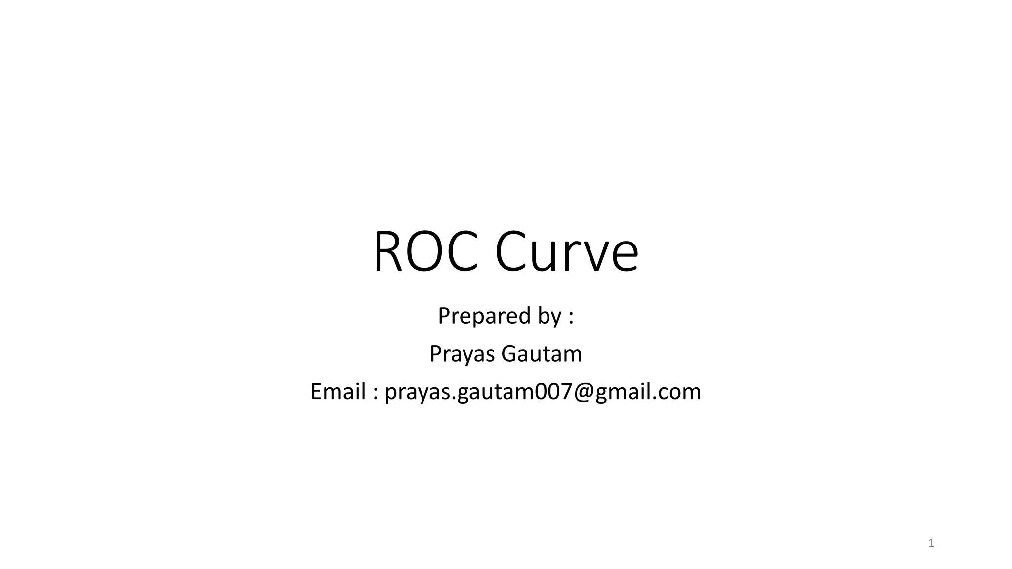 ROC Curve
Prepared by :
Prayas Gautam
Email : prayas.gautam007@gmail.com
1
 