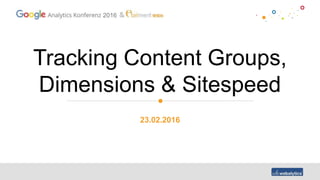 2016
Tracking Content Groups,
Dimensions & Sitespeed
23.02.2016
 