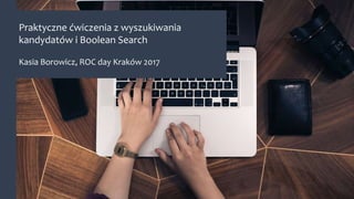 Praktyczne ćwiczenia z wyszukiwania
kandydatów i Boolean Search
Kasia Borowicz, ROC day Kraków 2017
 