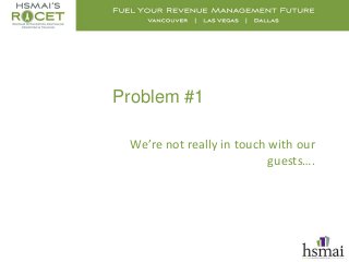 Problem #1
Sales  Revenue  Marketing
We’re not really in touch with our
guests….
 