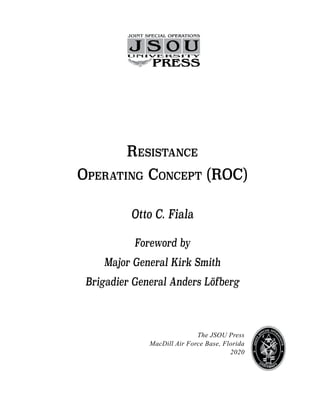 The JSOU Press
MacDill Air Force Base, Florida
2020
Resistance
Operating Concept (ROC)
Otto C. Fiala
Foreword by
Major General Kirk Smith
Brigadier General Anders Löfberg
 