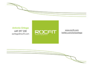 Antonio Ortega
                          www.rocfit.com
 649 297 230
                     twitter.com/tonioortega
aortega@rocfit.com
 