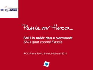 SVH is méér dan u vermoedt SVH gaat voorbij Passie ROC Friese Poort, Sneek, 9 februari 2010 