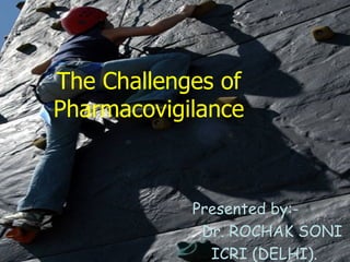 The Challenges of Pharmacovigilance Presented by:- Dr. ROCHAK SONI ICRI (DELHI). 