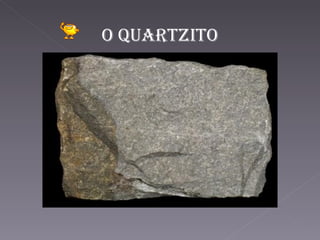O quartzitO
 