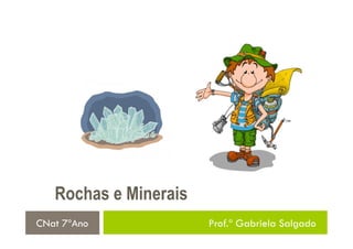 Rochas e Minerais
CNat 7ºAno             Prof.ª Gabriela Salgado
 