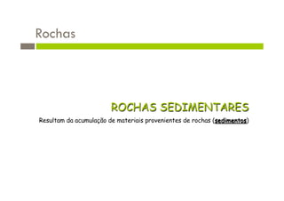 Rochas



                        ROCHAS SEDIMENTARES
Resultam da acumulação de materiais provenientes de rochas (sedimentos)
 
