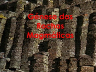 Génese das
  Rochas
Magmáticas
 