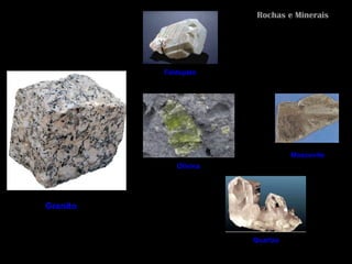 Rochas e Minerais




          Feldspato




                                 Moscovite
             Olivina




Granito


                       Quartzo
 