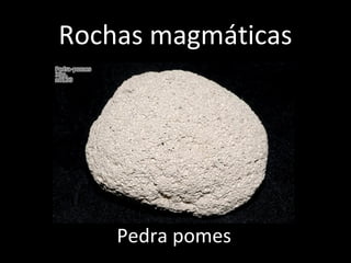 Rochas magmáticas




    Pedra pomes
 
