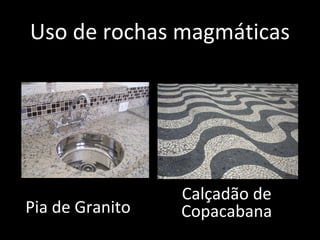 Uso de rochas magmáticas




                 Calçadão de
Pia de Granito   Copacabana
 