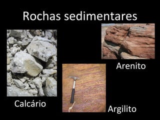 Rochas sedimentares


                  Arenito


Calcário
                Argilito
 