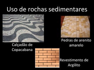Uso de rochas sedimentares



                 Pedras de arenito
 Calçadão de         amarelo
 Copacabana

                 Revestimento de
                     Argilito
 