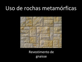 Uso de rochas metamórficas




        Revestimento de
            gnaisse
 